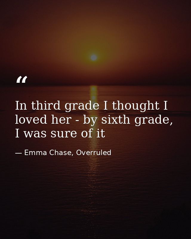 In third grade I thought I loved her - by sixth grade, I was sure of it — Emma Chase, Overruled