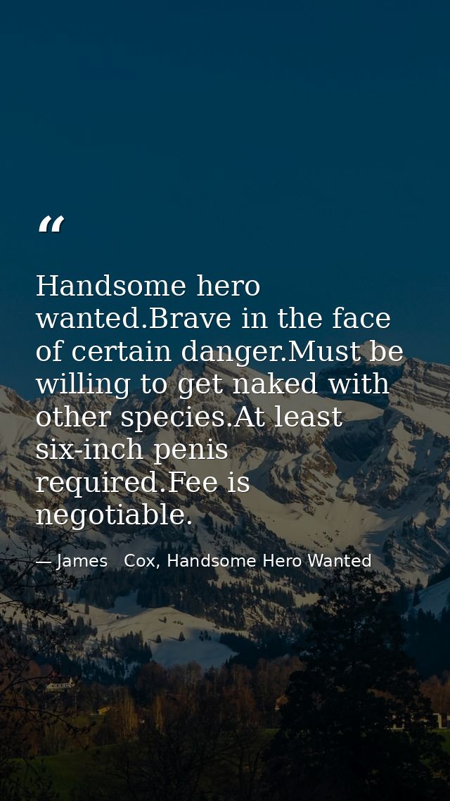 Handsome hero wanted.Brave in the face of certain danger.Must be willing to get naked with other species.At least six-in — James   Cox, Handsome Hero Wanted