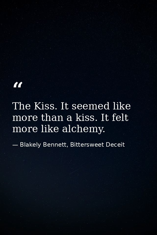 The Kiss. It seemed like more than a kiss. It felt more like alchemy. — Blakely Bennett, Bittersweet Deceit