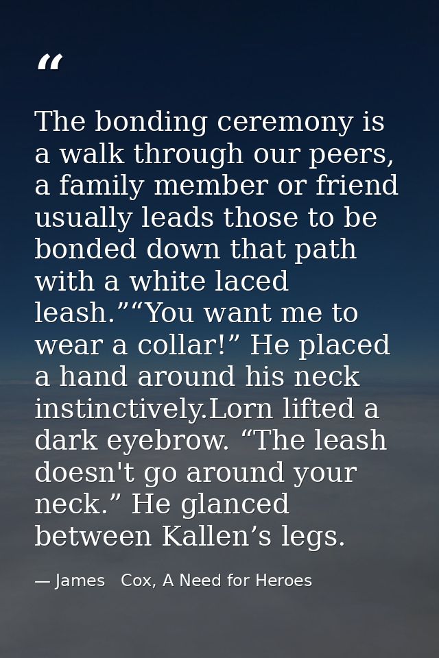 The bonding ceremony is a walk through our peers, a family member or friend usually leads those to be bonded down that p — James   Cox, A Need for Heroes