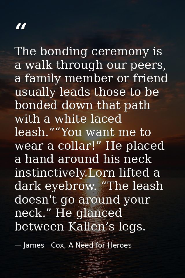 The bonding ceremony is a walk through our peers, a family member or friend usually leads those to be bonded down that p — James   Cox, A Need for Heroes