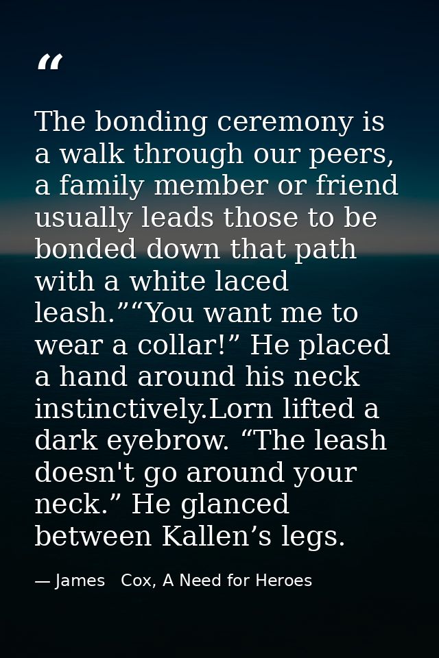 The bonding ceremony is a walk through our peers, a family member or friend usually leads those to be bonded down that p — James   Cox, A Need for Heroes