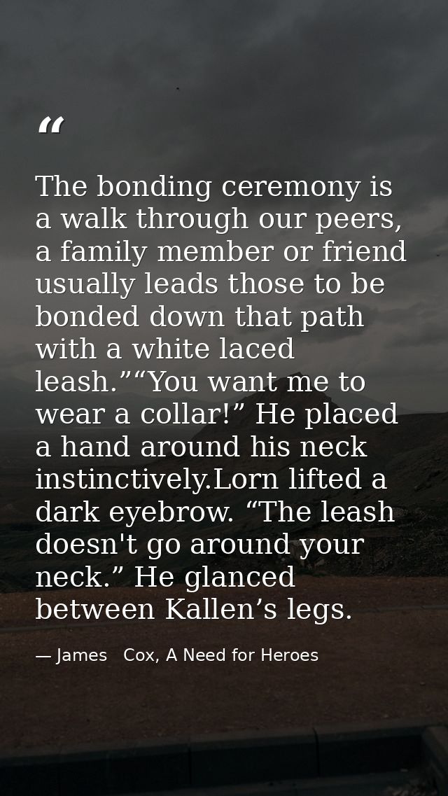 The bonding ceremony is a walk through our peers, a family member or friend usually leads those to be bonded down that p — James   Cox, A Need for Heroes
