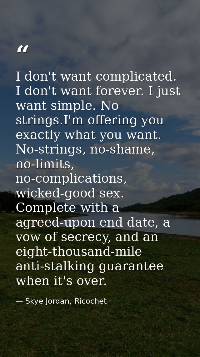 I don't want complicated. I don't want forever. I just want simple. No strings.I'm offering you exactly what you want. N — Skye Jordan, Ricochet