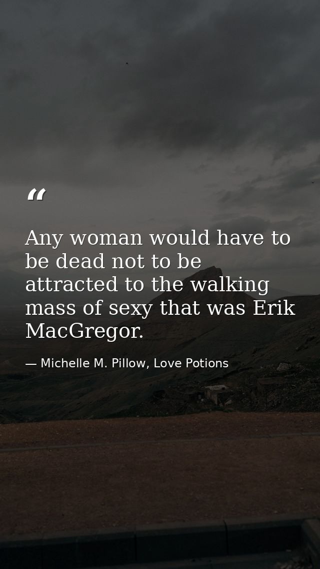 Any woman would have to be dead not to be attracted to the walking mass of sexy that was Erik MacGregor. — Michelle M. Pillow, Love Potions