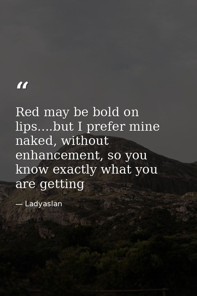 Red may be bold on lips....but I prefer mine naked, without enhancement, so you know exactly what you are getting — Ladyaslan