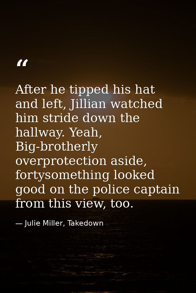 After he tipped his hat and left, Jillian watched him stride down the hallway. Yeah, Big-brotherly overprotection aside, — Julie Miller, Takedown