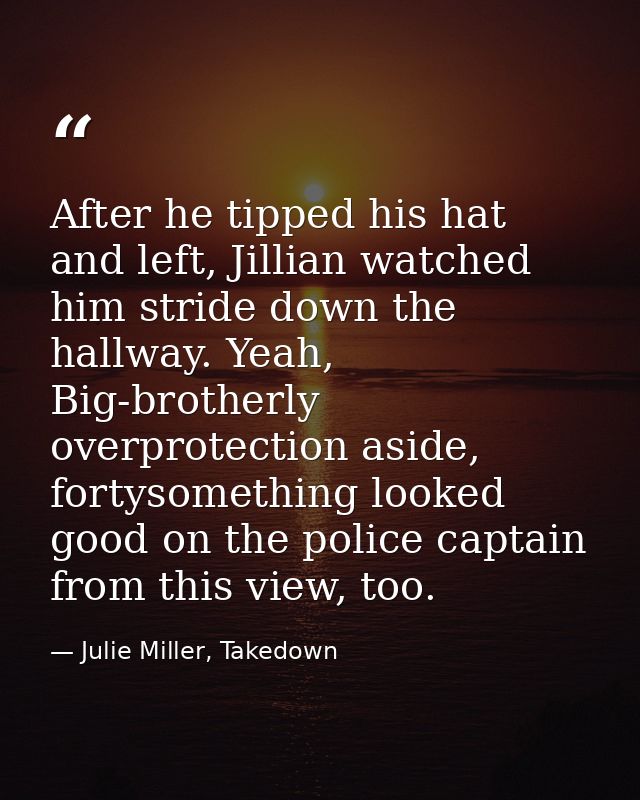 After he tipped his hat and left, Jillian watched him stride down the hallway. Yeah, Big-brotherly overprotection aside, — Julie Miller, Takedown