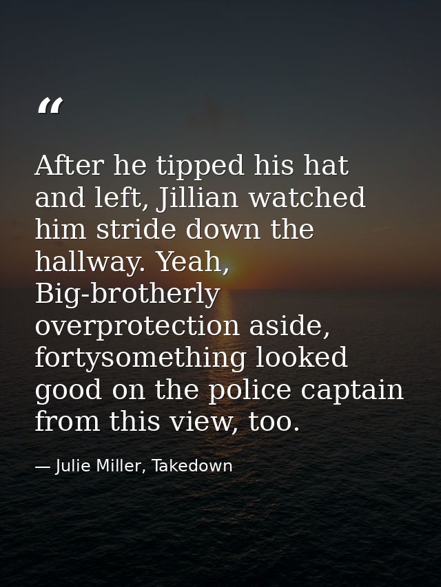 After he tipped his hat and left, Jillian watched him stride down the hallway. Yeah, Big-brotherly overprotection aside, — Julie Miller, Takedown