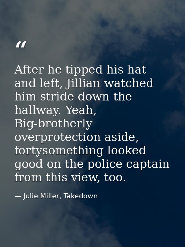 After he tipped his hat and left, Jillian watched him stride down the hallway. Yeah, Big-brotherly overprotection aside, — Julie Miller, Takedown