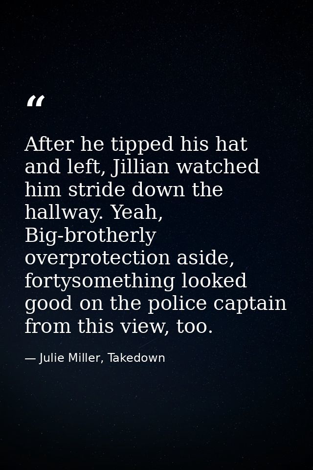 After he tipped his hat and left, Jillian watched him stride down the hallway. Yeah, Big-brotherly overprotection aside, — Julie Miller, Takedown