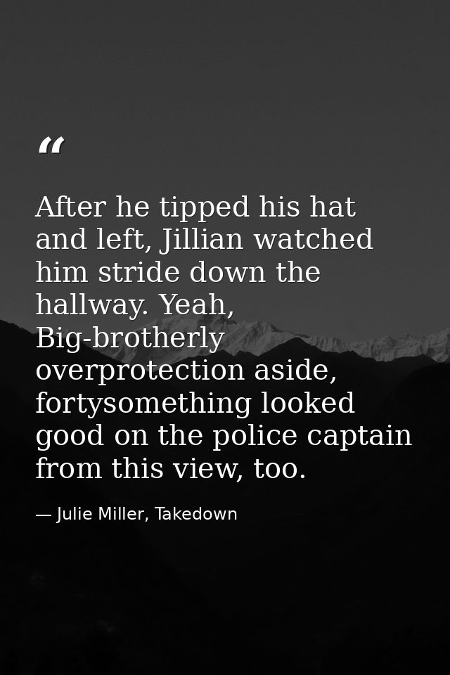After he tipped his hat and left, Jillian watched him stride down the hallway. Yeah, Big-brotherly overprotection aside, — Julie Miller, Takedown