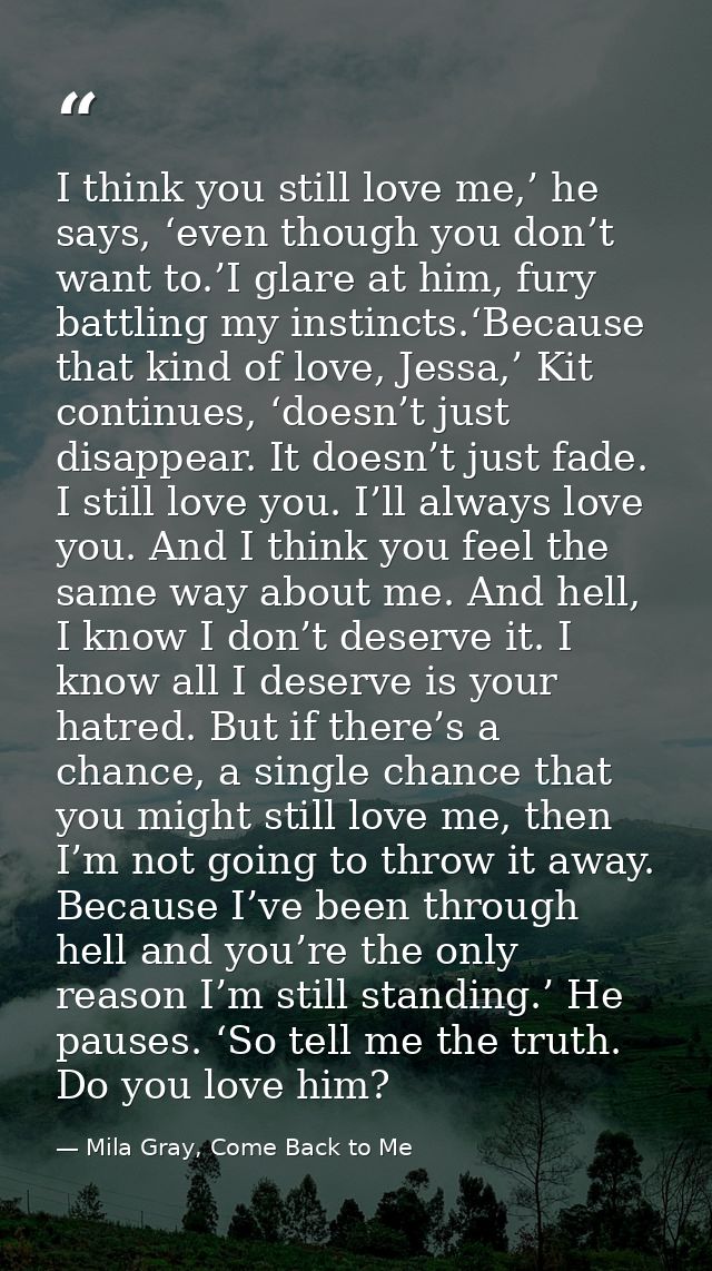 I think you still love me,’ he says, ‘even though you don’t want to.’I glare at him, fury battling my instincts.‘Because — Mila Gray, Come Back to Me