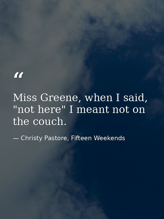 Miss Greene, when I said, "not here" I meant not on the couch. — Christy Pastore, Fifteen Weekends