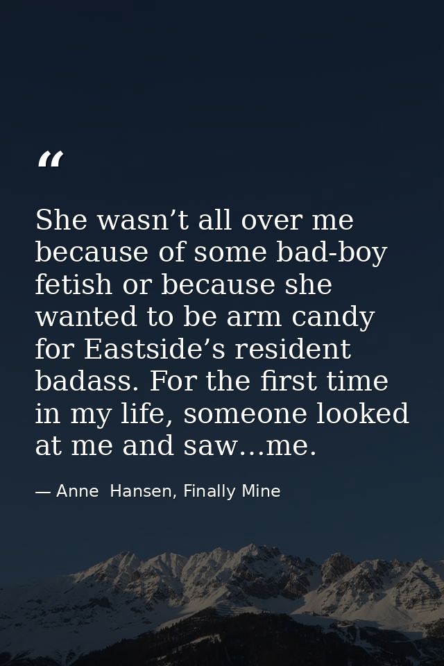 She wasn’t all over me because of some bad-boy fetish or because she wanted to be arm candy for Eastside’s resident bada — Anne  Hansen, Finally Mine