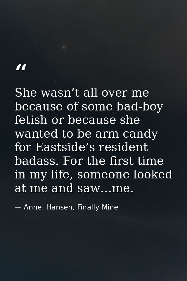 She wasn’t all over me because of some bad-boy fetish or because she wanted to be arm candy for Eastside’s resident bada — Anne  Hansen, Finally Mine