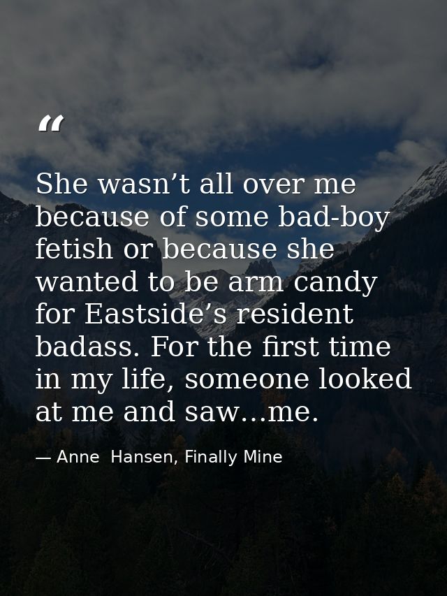 She wasn’t all over me because of some bad-boy fetish or because she wanted to be arm candy for Eastside’s resident bada — Anne  Hansen, Finally Mine
