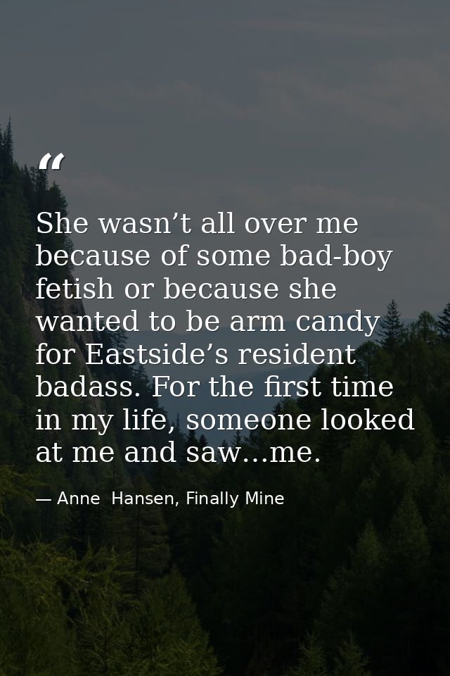 She wasn’t all over me because of some bad-boy fetish or because she wanted to be arm candy for Eastside’s resident bada — Anne  Hansen, Finally Mine