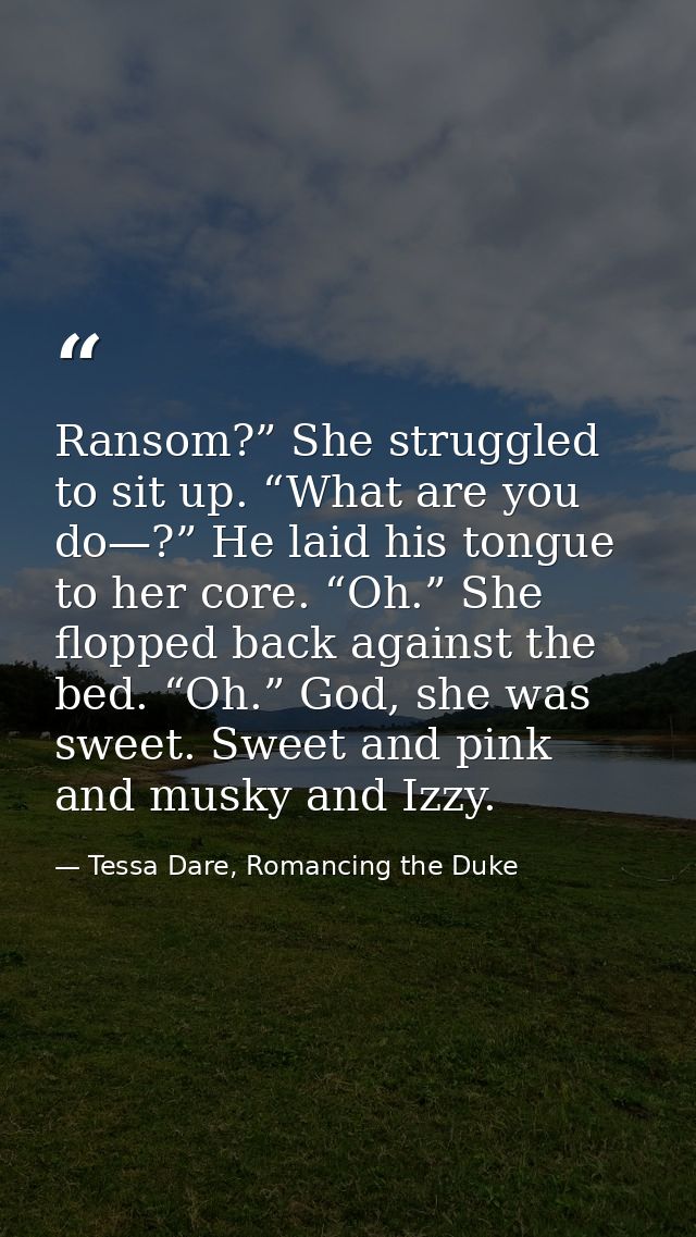 Ransom?” She struggled to sit up. “What are you do—?” He laid his tongue to her core. “Oh.” She flopped back against the — Tessa Dare, Romancing the Duke