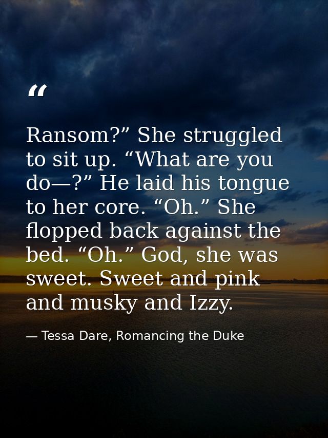 Ransom?” She struggled to sit up. “What are you do—?” He laid his tongue to her core. “Oh.” She flopped back against the — Tessa Dare, Romancing the Duke