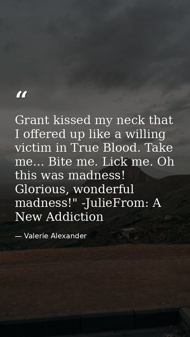 Grant kissed my neck that I offered up like a willing victim in True Blood. Take me... Bite me. Lick me. Oh this was mad — Valerie Alexander