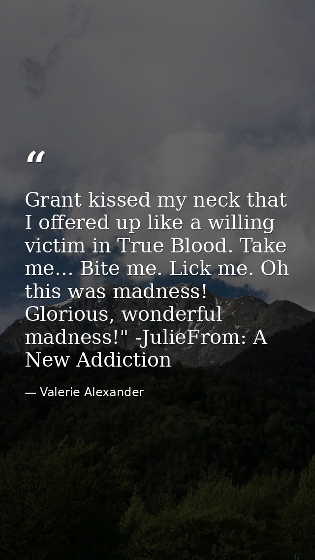 Grant kissed my neck that I offered up like a willing victim in True Blood. Take me... Bite me. Lick me. Oh this was mad — Valerie Alexander