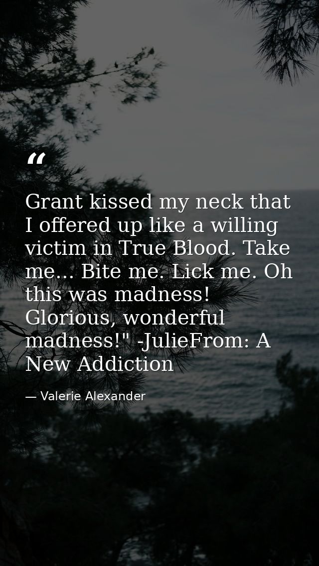Grant kissed my neck that I offered up like a willing victim in True Blood. Take me... Bite me. Lick me. Oh this was mad — Valerie Alexander