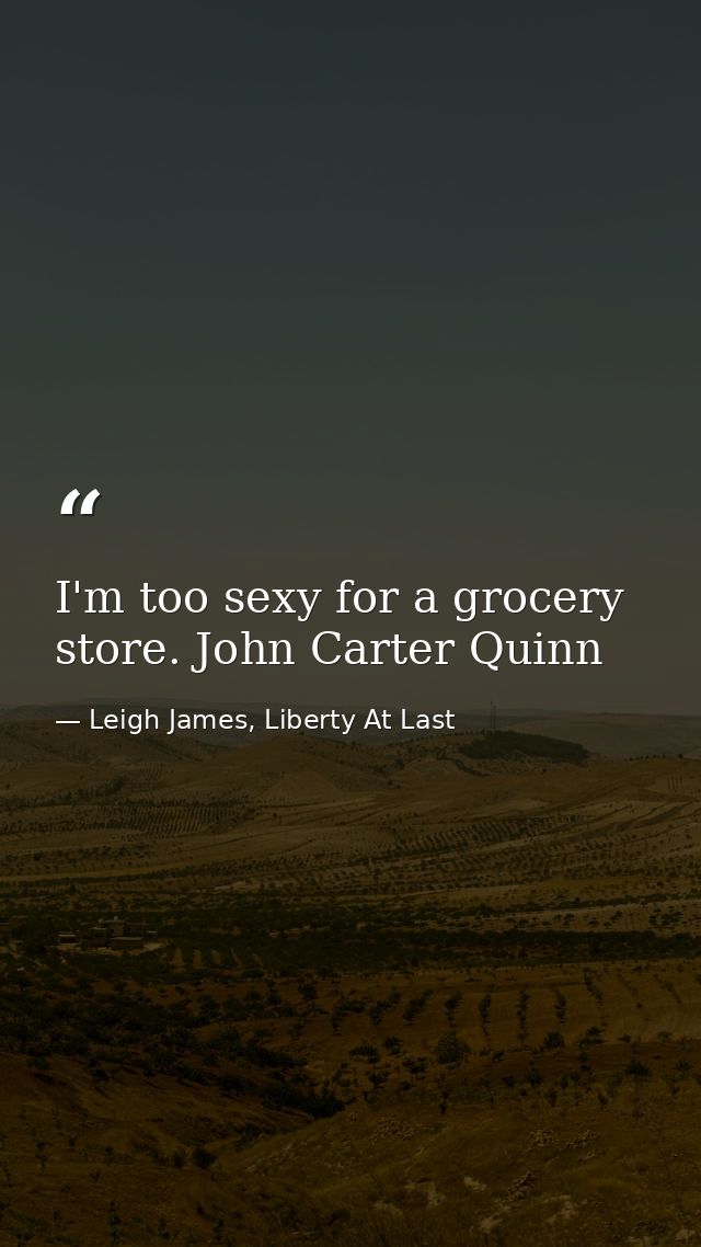 I'm too sexy for a grocery store. John Carter Quinn — Leigh James, Liberty At Last