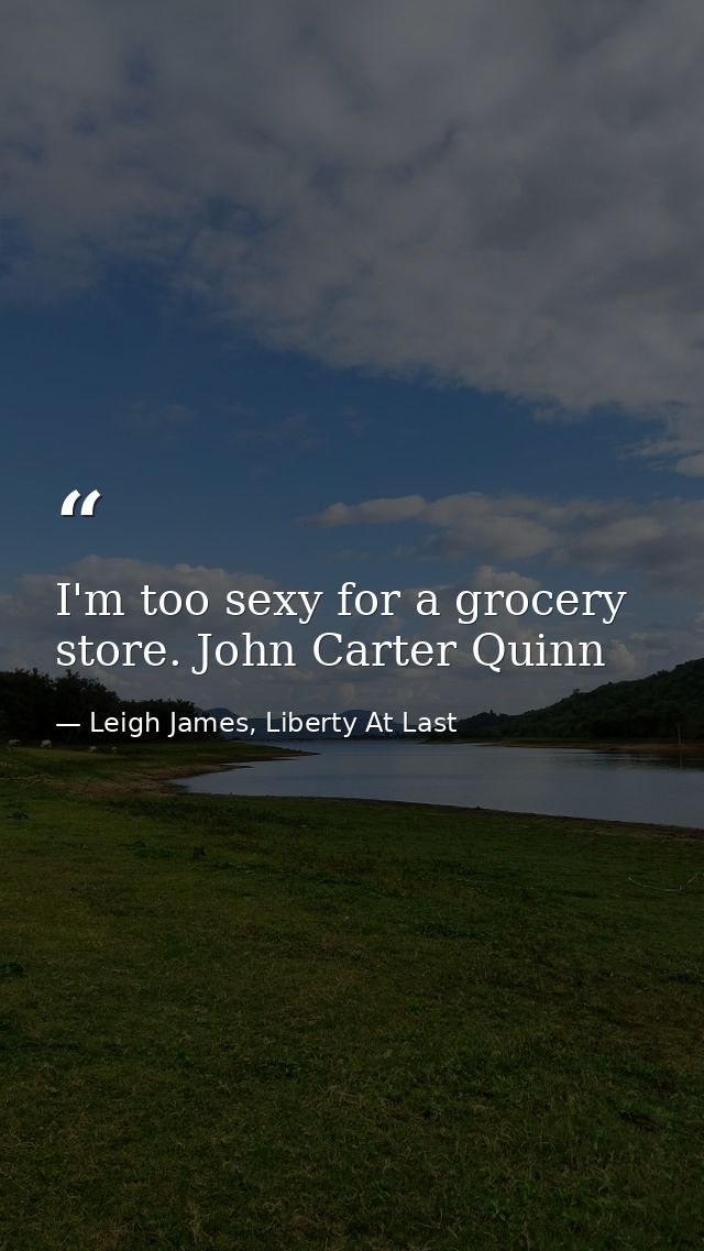 I'm too sexy for a grocery store. John Carter Quinn — Leigh James, Liberty At Last