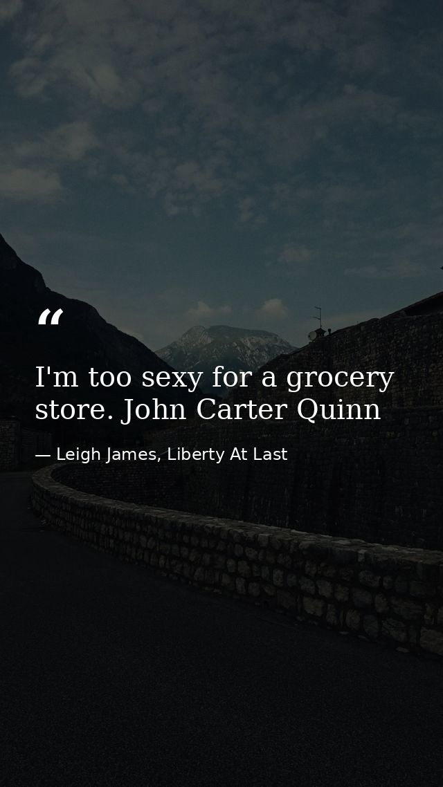 I'm too sexy for a grocery store. John Carter Quinn — Leigh James, Liberty At Last