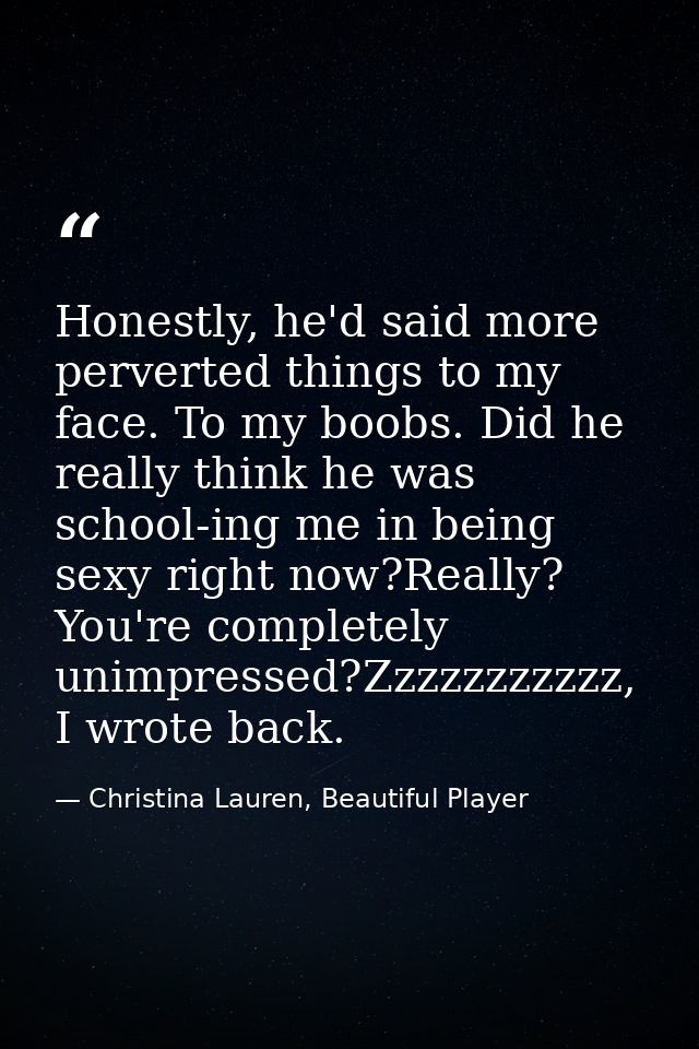 Honestly, he'd said more perverted things to my face. To my boobs. Did he really think he was school-ing me in being sex — Christina Lauren, Beautiful Player