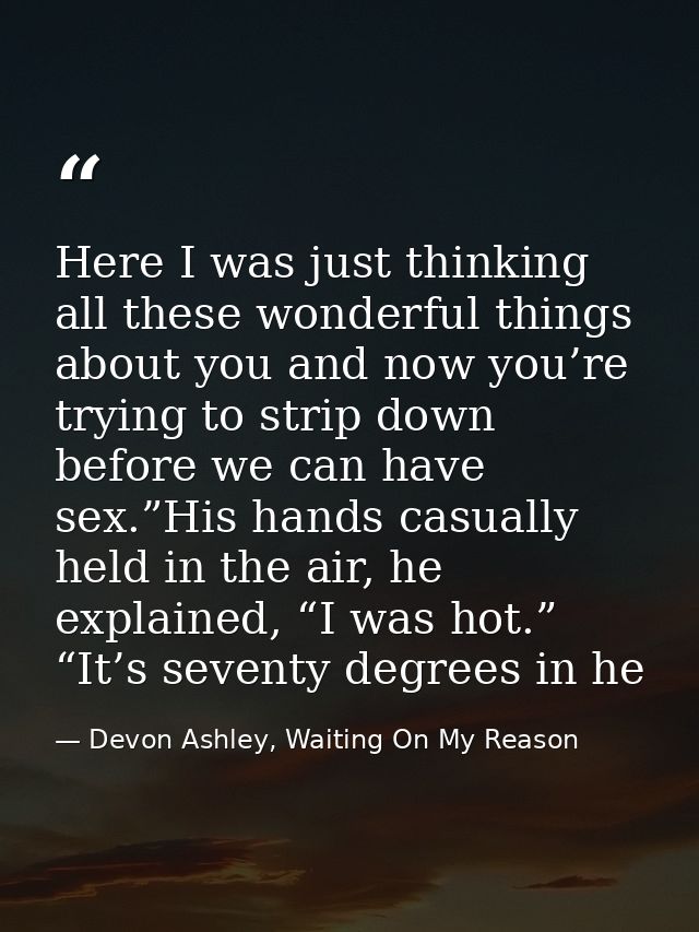 Here I was just thinking all these wonderful things about you and now you’re trying to strip down before we can have sex — Devon Ashley, Waiting On My Reason