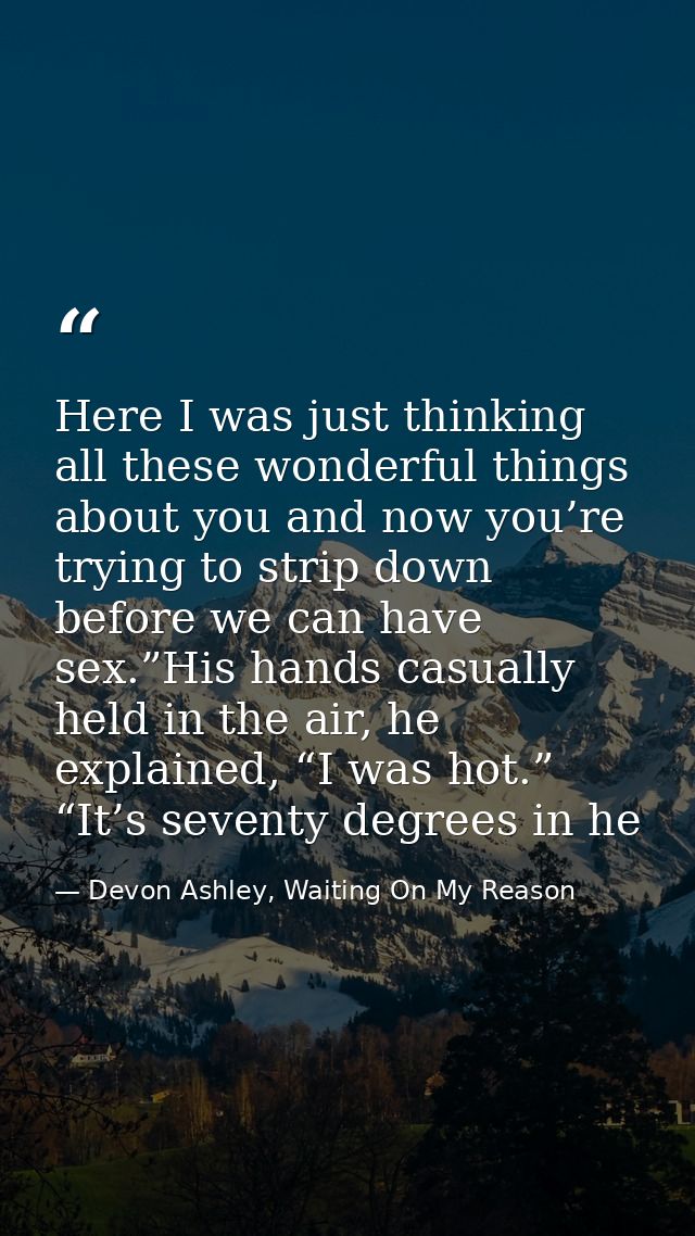 Here I was just thinking all these wonderful things about you and now you’re trying to strip down before we can have sex — Devon Ashley, Waiting On My Reason