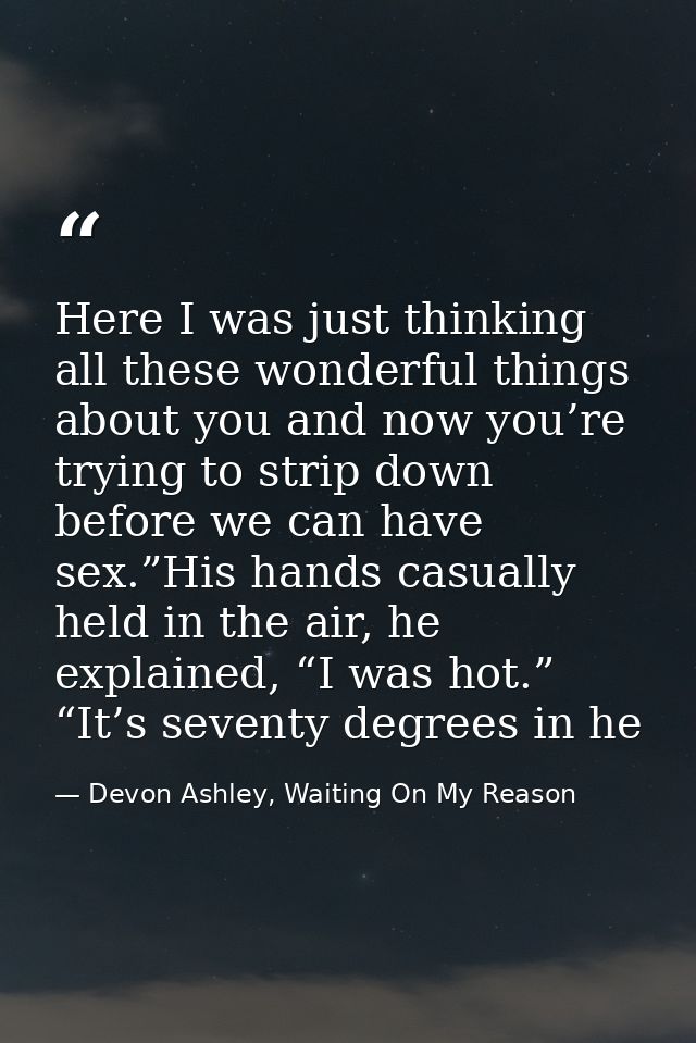 Here I was just thinking all these wonderful things about you and now you’re trying to strip down before we can have sex — Devon Ashley, Waiting On My Reason