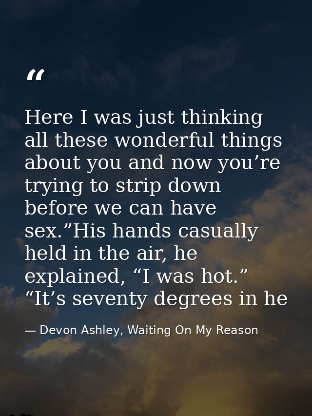 Here I was just thinking all these wonderful things about you and now you’re trying to strip down before we can have sex — Devon Ashley, Waiting On My Reason