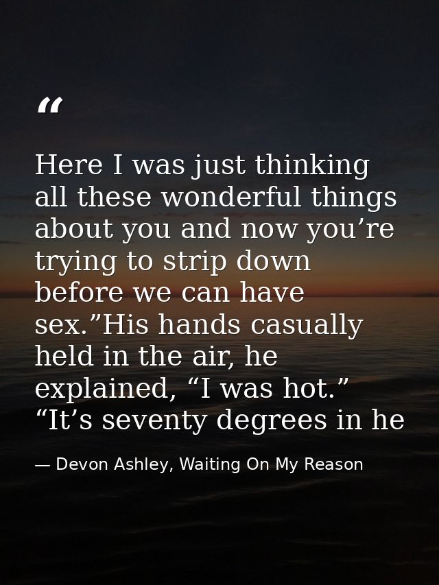 Here I was just thinking all these wonderful things about you and now you’re trying to strip down before we can have sex — Devon Ashley, Waiting On My Reason