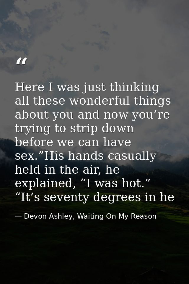 Here I was just thinking all these wonderful things about you and now you’re trying to strip down before we can have sex — Devon Ashley, Waiting On My Reason