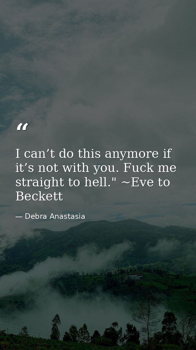 I can’t do this anymore if it’s not with you. Fuck me straight to hell." ~Eve to Beckett — Debra Anastasia