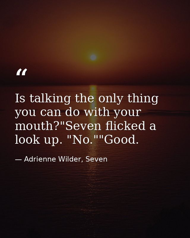 Is talking the only thing you can do with your mouth?"Seven flicked a look up. "No.""Good. — Adrienne Wilder, Seven