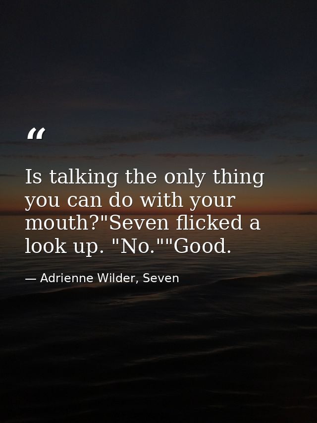 Is talking the only thing you can do with your mouth?"Seven flicked a look up. "No.""Good. — Adrienne Wilder, Seven