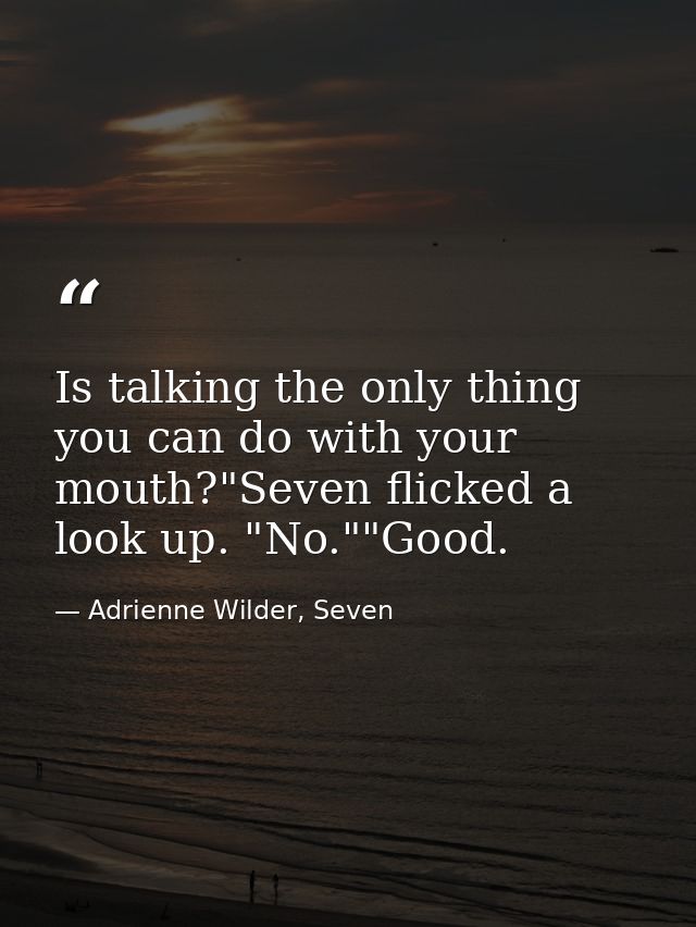 Is talking the only thing you can do with your mouth?"Seven flicked a look up. "No.""Good. — Adrienne Wilder, Seven