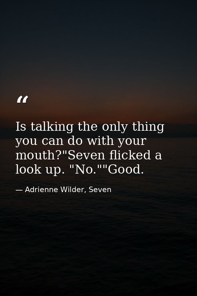 Is talking the only thing you can do with your mouth?"Seven flicked a look up. "No.""Good. — Adrienne Wilder, Seven