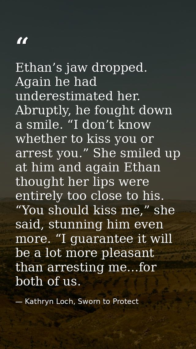 Ethan’s jaw dropped. Again he had underestimated her. Abruptly, he fought down a smile. “I don’t know whether to kiss yo — Kathryn Loch, Sworn to Protect