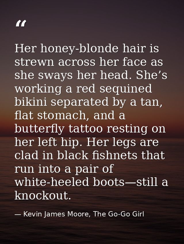 Her honey-blonde hair is strewn across her face as she sways her head. She’s working a red sequined bikini separated by  — Kevin James Moore, The Go-Go Girl