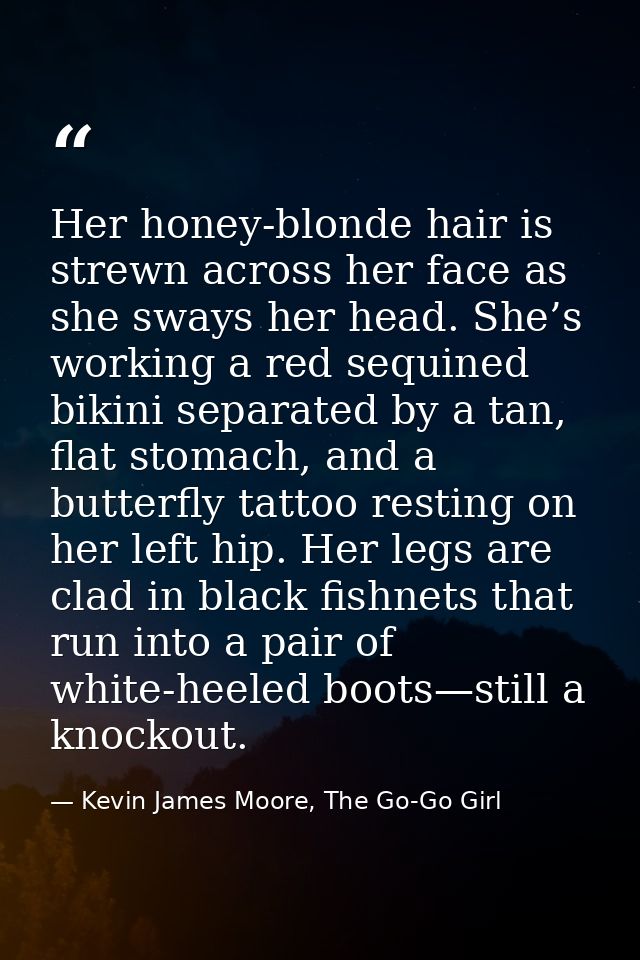 Her honey-blonde hair is strewn across her face as she sways her head. She’s working a red sequined bikini separated by  — Kevin James Moore, The Go-Go Girl