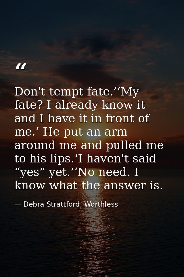 Don't tempt fate.’‘My fate? I already know it and I have it in front of me.’ He put an arm around me and pulled me to hi — Debra Strattford, Worthless