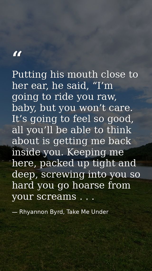 Putting his mouth close to her ear, he said, “I’m going to ride you raw, baby, but you won’t care. It’s going to feel so — Rhyannon Byrd, Take Me Under