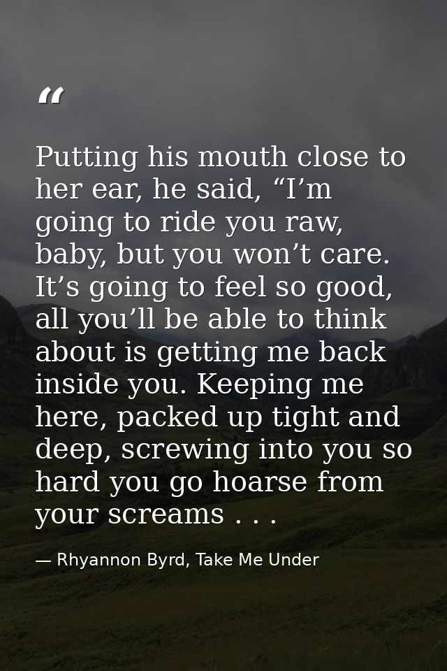 Putting his mouth close to her ear, he said, “I’m going to ride you raw, baby, but you won’t care. It’s going to feel so — Rhyannon Byrd, Take Me Under