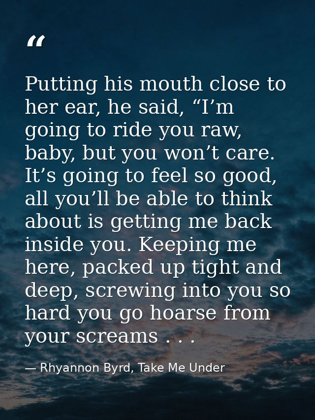 Putting his mouth close to her ear, he said, “I’m going to ride you raw, baby, but you won’t care. It’s going to feel so — Rhyannon Byrd, Take Me Under