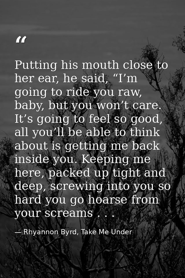 Putting his mouth close to her ear, he said, “I’m going to ride you raw, baby, but you won’t care. It’s going to feel so — Rhyannon Byrd, Take Me Under